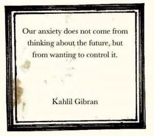 Our anxiety does not come thinking abou the future, but from wanting to control it.