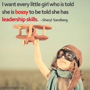 I want every little girl who is told she is bossy to be told she has leadership skills.