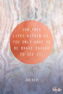 Our fate lives within us. You only have to be brave enough to see it.